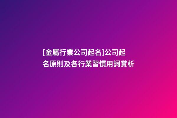 [金屬行業公司起名]公司起名原則及各行業習慣用詞賞析-第1張-公司起名-玄機派